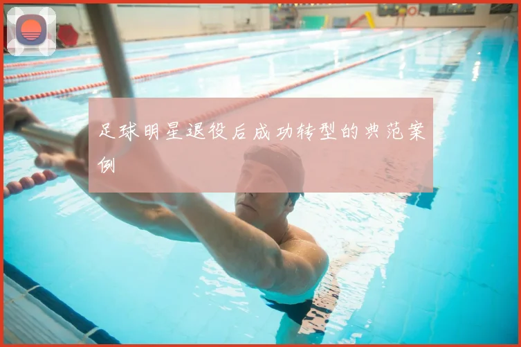 足球明星退役后成功转型的典范案例