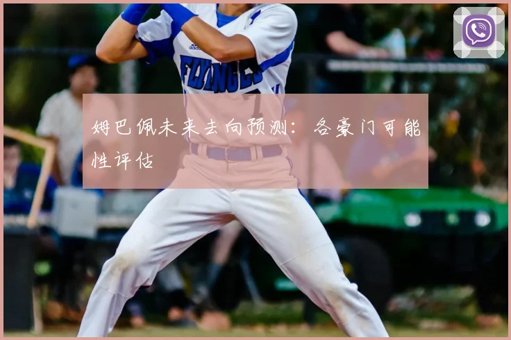 姆巴佩未来去向预测:各豪门可能性评估