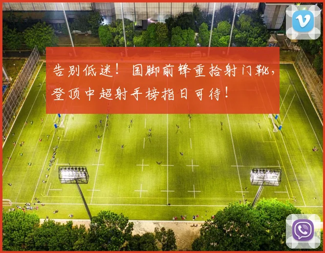 告别低迷!国脚前锋重拾射门靴,登顶中超射手榜指日可待!