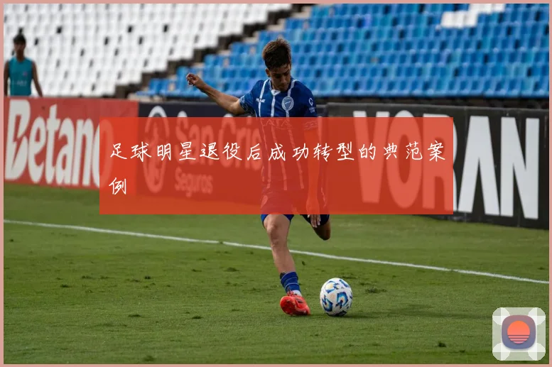 足球明星退役后成功转型的典范案例
