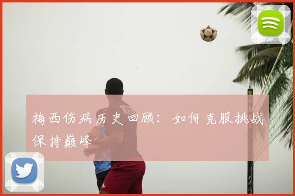 梅西伤病历史回顾:如何克服挑战保持巅峰