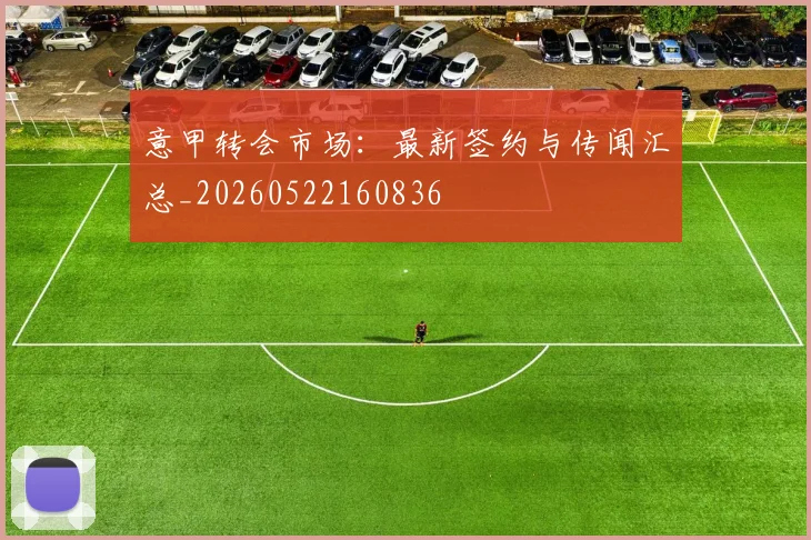 意甲转会市场：最新签约与传闻汇总_20260522160836