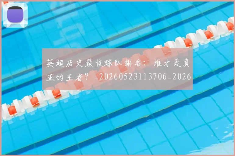 英超历史最佳球队排名：谁才是真正的王者？_20260523113706_20260610170035