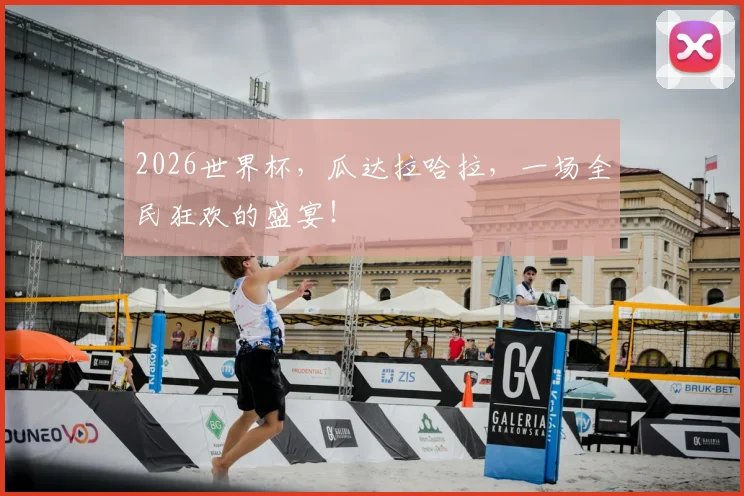 2026世界杯，瓜达拉哈拉，一场全民狂欢的盛宴！