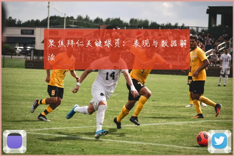聚焦拜仁关键球员：表现与数据解读