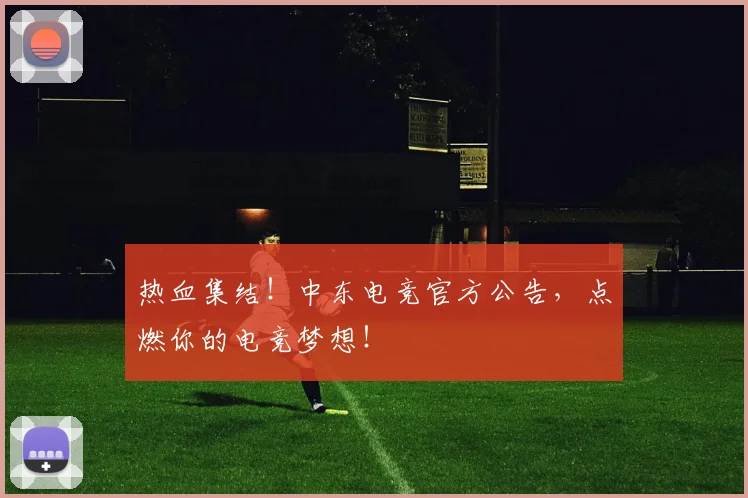 热血集结！中东电竞官方公告，点燃你的电竞梦想！