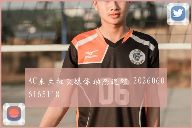 AC米兰社交媒体动态追踪_20260606165118